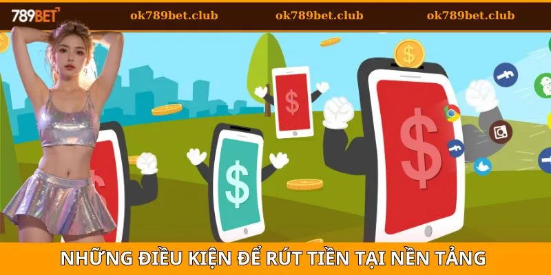 Rút Tiền 1 Những điều kiện để thực hiện rút tiền tại nền tảng